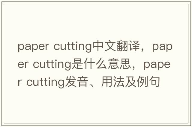 paper cutting中文翻譯，paper cutting是什么意思，paper cutting發(fā)音、用法及例句