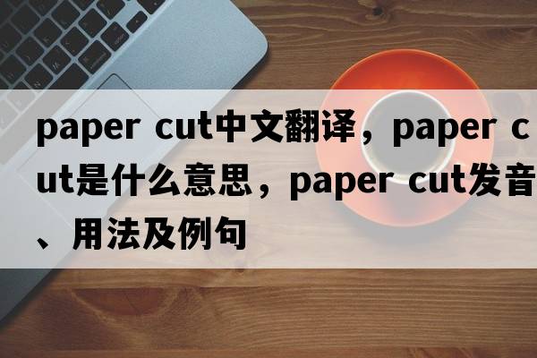 paper cut中文翻譯，paper cut是什么意思，paper cut發(fā)音、用法及例句