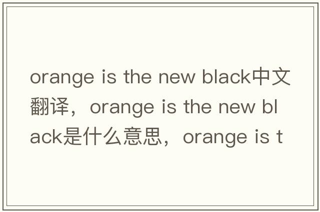 orange is the new black中文翻譯，orange is the new black是什么意思，orange is the new black發(fā)音、用法及例句