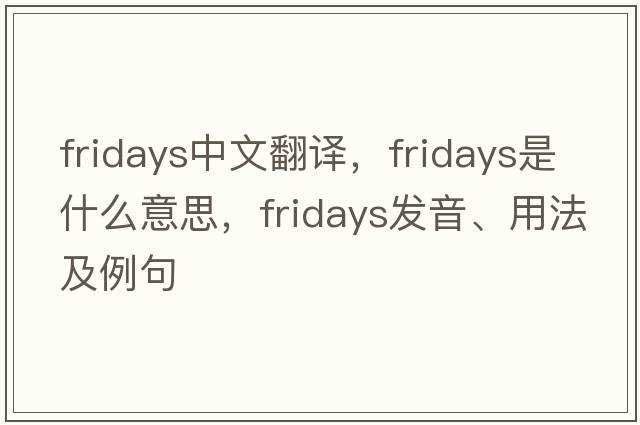 Fridays中文翻譯，Fridays是什么意思，Fridays發(fā)音、用法及例句