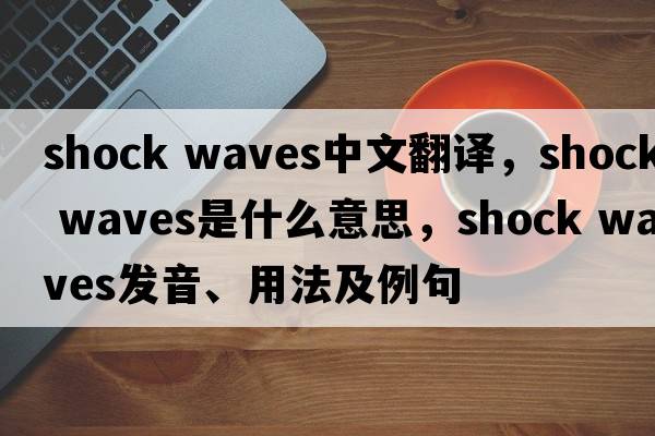 shock waves中文翻譯，shock waves是什么意思，shock waves發(fā)音、用法及例句