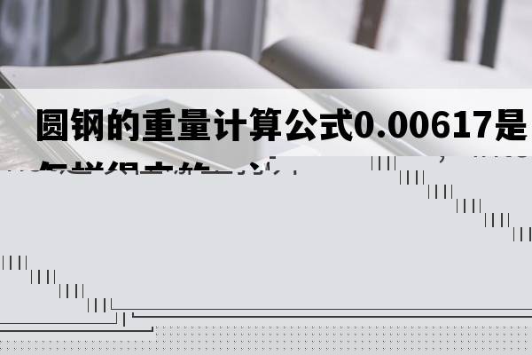 圓鋼的重量計算公式0.00617是怎樣得來(lái)的，計算圓鋼的公式里面的0.00617是怎么得出來(lái)的？