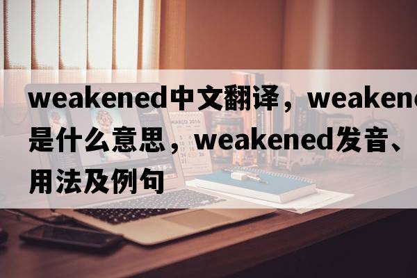 weakened中文翻譯，weakened是什么意思，weakened發(fā)音、用法及例句