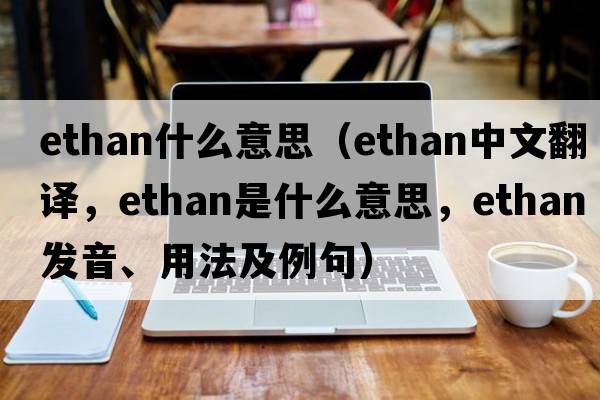 ethan什么意思（Ethan中文翻譯，Ethan是什么意思，Ethan發(fā)音、用法及例句）