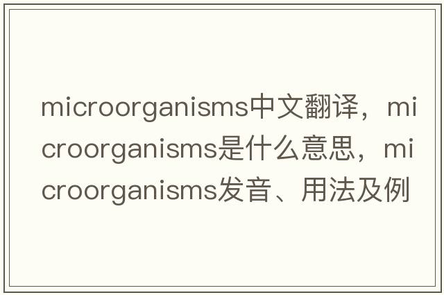 microorganisms中文翻譯，microorganisms是什么意思，microorganisms發(fā)音、用法及例句