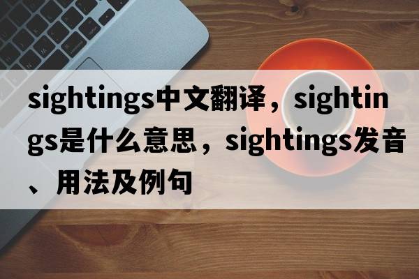 sightings中文翻譯，sightings是什么意思，sightings發(fā)音、用法及例句