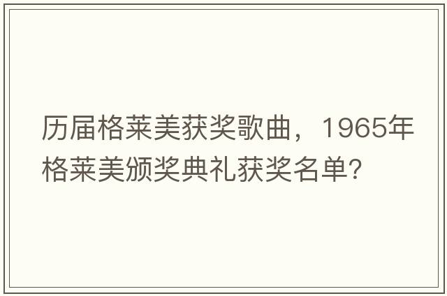 歷屆格萊美獲獎歌曲，1965年格萊美頒獎典禮獲獎名單？