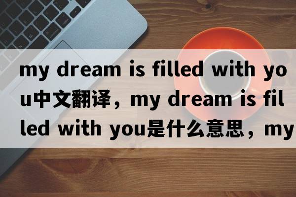 my dream is filled with you中文翻譯，my dream is filled with you是什么意思，my dream is filled with you發(fā)音、用法及例句
