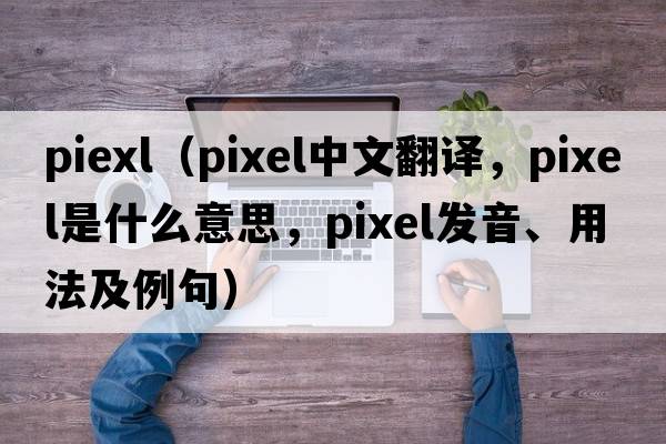 piexl（pixel中文翻譯，pixel是什么意思，pixel發(fā)音、用法及例句）