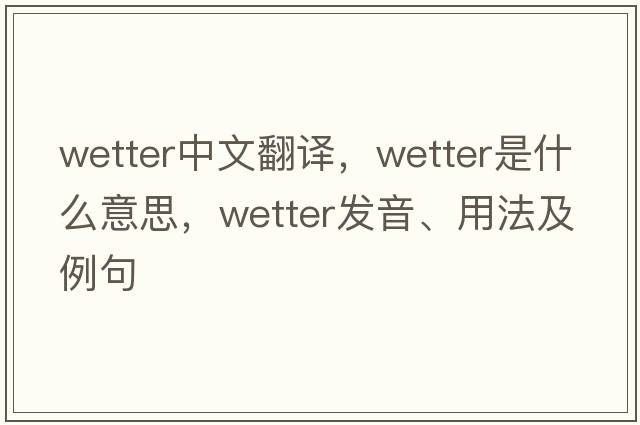 wetter中文翻譯，wetter是什么意思，wetter發(fā)音、用法及例句