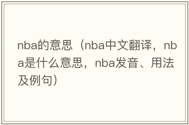 nba的意思（NBA中文翻譯，NBA是什么意思，NBA發(fā)音、用法及例句）