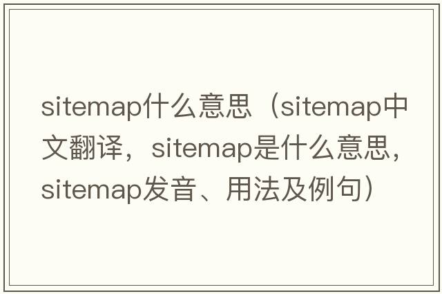 sitemap什么意思（sitemap中文翻譯，sitemap是什么意思，sitemap發(fā)音、用法及例句）