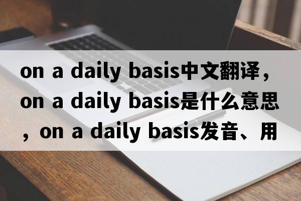 on a daily basis中文翻譯，on a daily basis是什么意思，on a daily basis發(fā)音、用法及例句