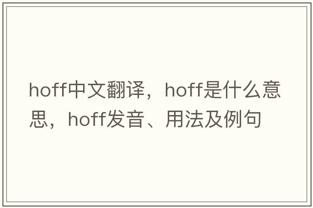 Hoff中文翻譯，Hoff是什么意思，Hoff發(fā)音、用法及例句