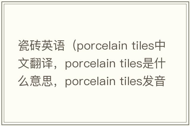 瓷磚英語(yǔ)（porcelain tiles中文翻譯，porcelain tiles是什么意思，porcelain tiles發(fā)音、用法及例句）