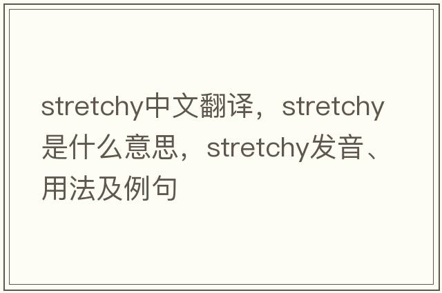 stretchy中文翻譯，stretchy是什么意思，stretchy發(fā)音、用法及例句
