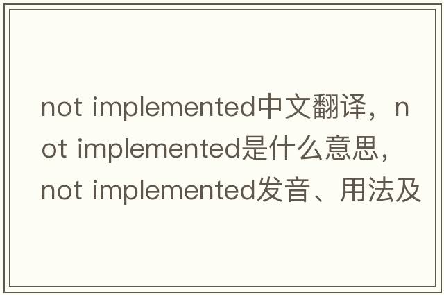 not implemented中文翻譯，not implemented是什么意思，not implemented發(fā)音、用法及例句