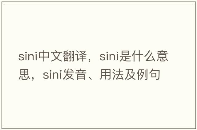 Sini中文翻譯，Sini是什么意思，Sini發(fā)音、用法及例句