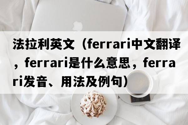 法拉利英文（Ferrari中文翻譯，Ferrari是什么意思，Ferrari發(fā)音、用法及例句）