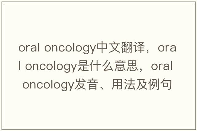 oral oncology中文翻譯，oral oncology是什么意思，oral oncology發(fā)音、用法及例句