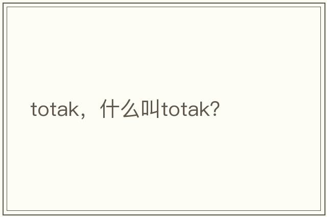 totak，什么叫totak？
