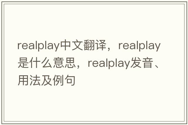 realplay中文翻譯，realplay是什么意思，realplay發(fā)音、用法及例句
