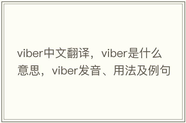 Viber中文翻譯，Viber是什么意思，Viber發(fā)音、用法及例句