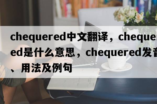 chequered中文翻譯，chequered是什么意思，chequered發(fā)音、用法及例句