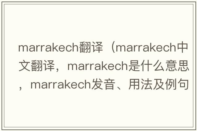 marrakech翻譯（Marrakech中文翻譯，Marrakech是什么意思，Marrakech發(fā)音、用法及例句）