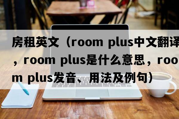 房租英文（room plus中文翻譯，room plus是什么意思，room plus發(fā)音、用法及例句）