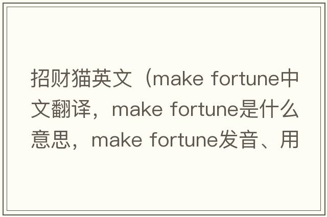 招財貓英文（make fortune中文翻譯，make fortune是什么意思，make fortune發(fā)音、用法及例句）