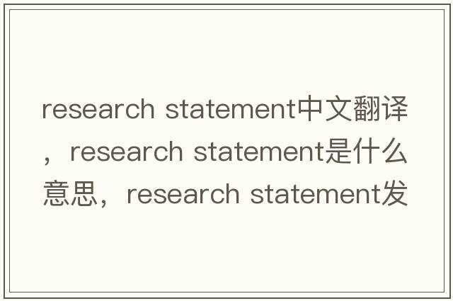 research statement中文翻譯，research statement是什么意思，research statement發(fā)音、用法及例句