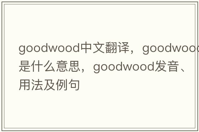 Goodwood中文翻譯，Goodwood是什么意思，Goodwood發(fā)音、用法及例句