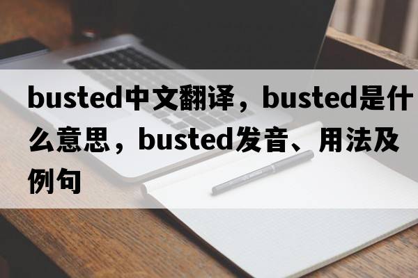 busted中文翻譯，busted是什么意思，busted發(fā)音、用法及例句