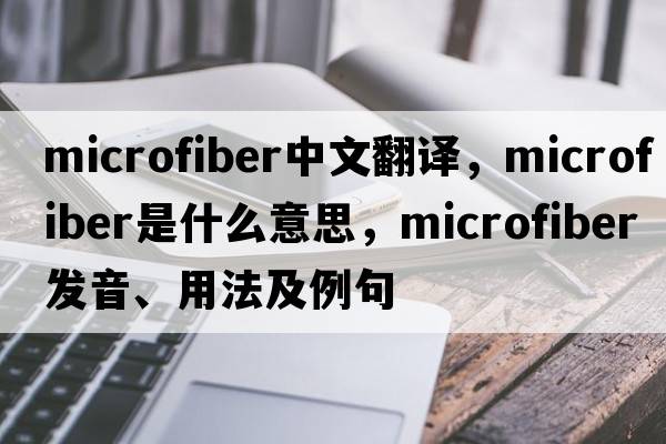 microfiber中文翻譯，microfiber是什么意思，microfiber發(fā)音、用法及例句