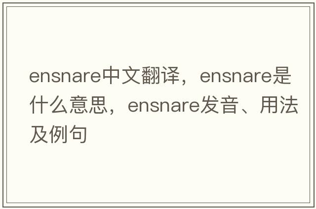 ensnare中文翻譯，ensnare是什么意思，ensnare發(fā)音、用法及例句