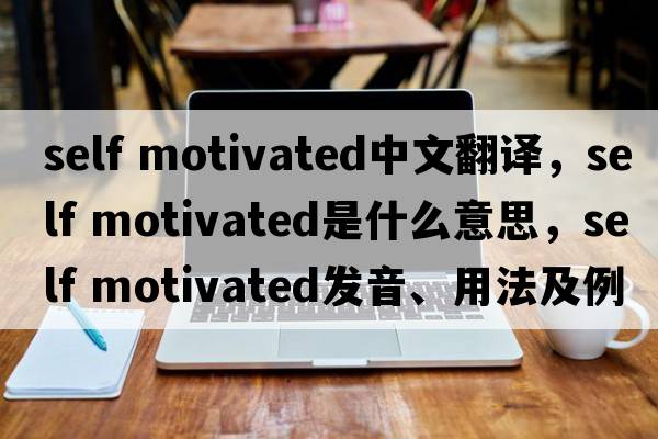 self motivated中文翻譯，self motivated是什么意思，self motivated發(fā)音、用法及例句