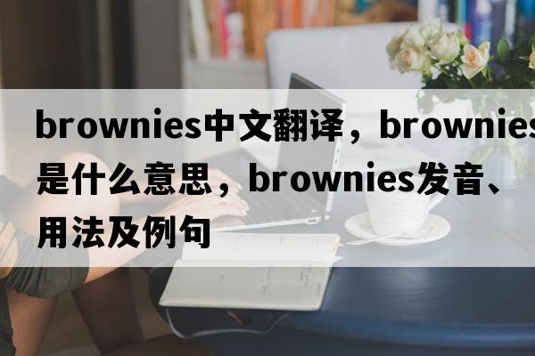 brownies中文翻譯，brownies是什么意思，brownies發(fā)音、用法及例句