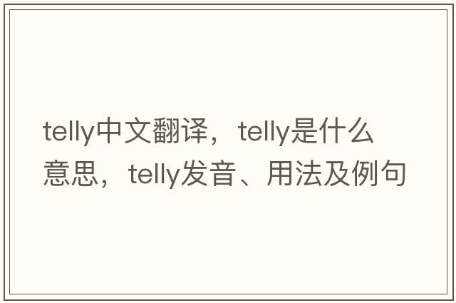 telly中文翻譯，telly是什么意思，telly發(fā)音、用法及例句
