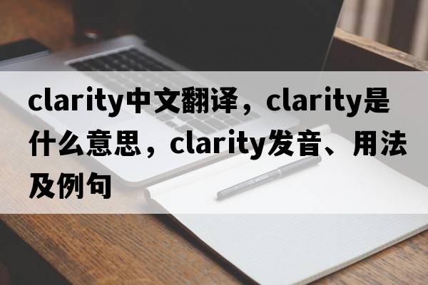clarity中文翻譯，clarity是什么意思，clarity發(fā)音、用法及例句