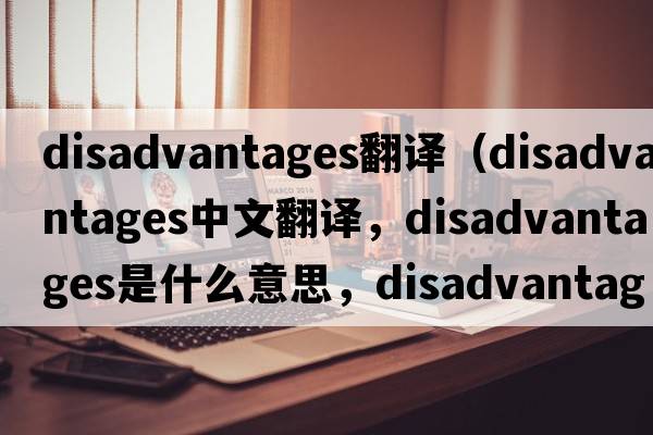disadvantages翻譯（disadvantages中文翻譯，disadvantages是什么意思，disadvantages發(fā)音、用法及例句）