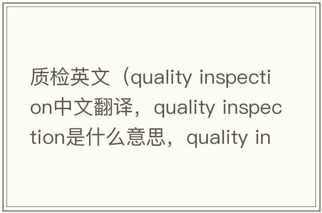 質(zhì)檢英文（quality inspection中文翻譯，quality inspection是什么意思，quality inspection發(fā)音、用法及例句）