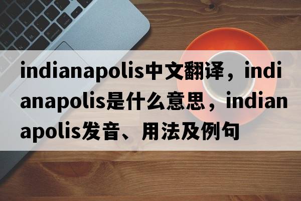 Indianapolis中文翻譯，Indianapolis是什么意思，Indianapolis發(fā)音、用法及例句