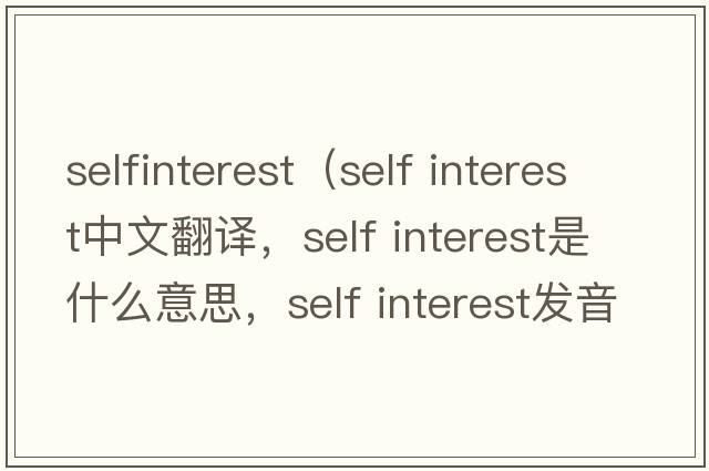 selfinterest（self interest中文翻譯，self interest是什么意思，self interest發(fā)音、用法及例句）
