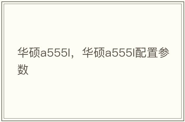 華碩a555l，華碩a555l配置參數