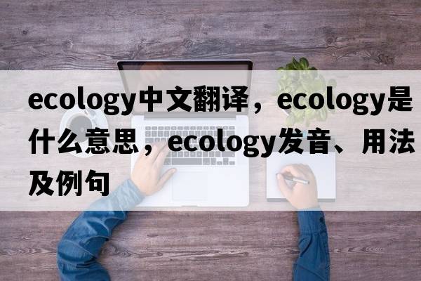 ecology中文翻譯，ecology是什么意思，ecology發(fā)音、用法及例句