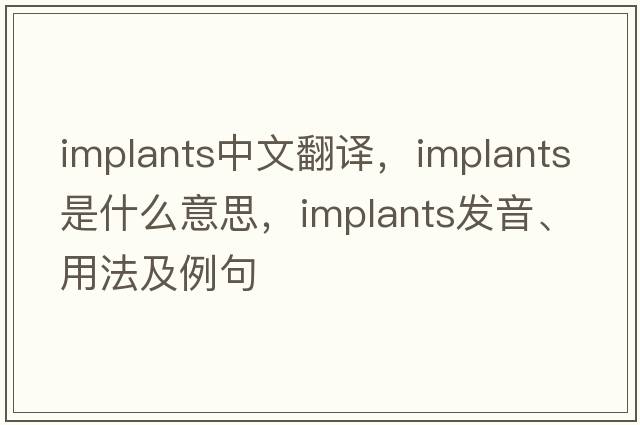 implants中文翻譯，implants是什么意思，implants發(fā)音、用法及例句