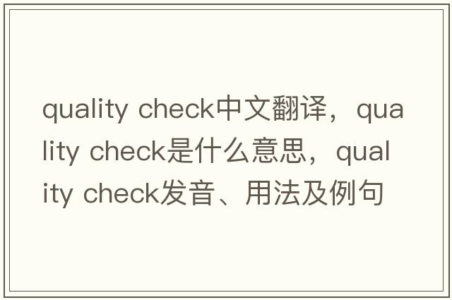 quality check中文翻譯，quality check是什么意思，quality check發(fā)音、用法及例句