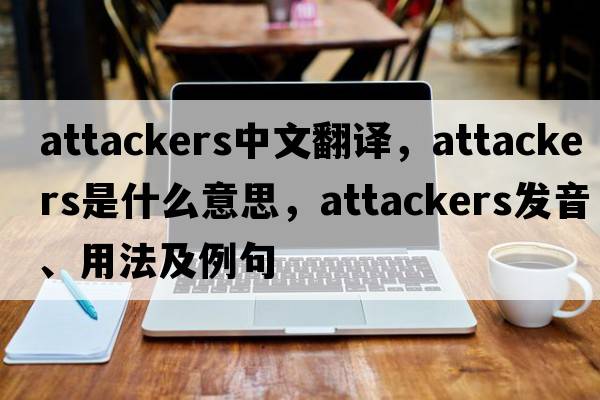attackers中文翻譯，attackers是什么意思，attackers發(fā)音、用法及例句