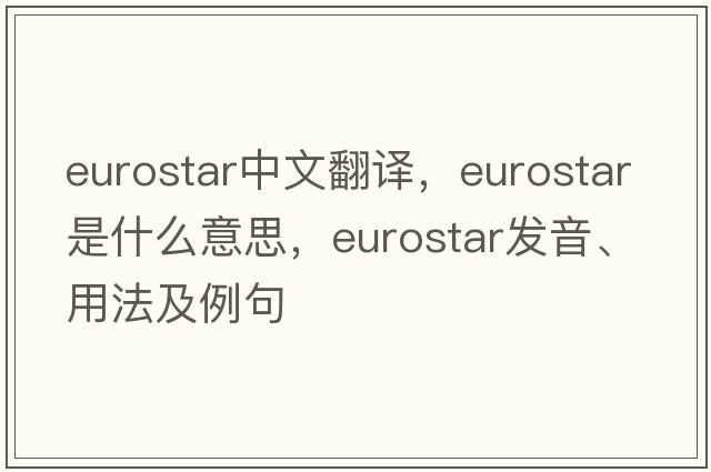 Eurostar中文翻譯，Eurostar是什么意思，Eurostar發(fā)音、用法及例句